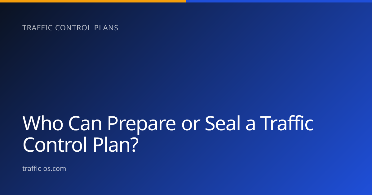 Traffic OS — Who can prepare or seal a traffic control plan